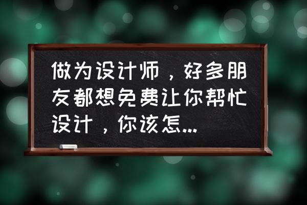 如何免费捐赠衣物 做为设计师，好多朋友都想免费让你帮忙设计，你该怎么处理这事？