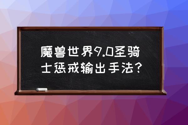 60级清算骑士和惩戒骑哪个强 魔兽世界9.0圣骑士惩戒输出手法？