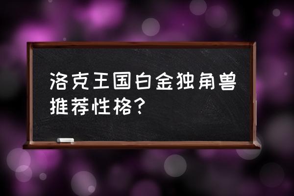 洛克王国独角兽进化是随机的吗 洛克王国白金独角兽推荐性格？