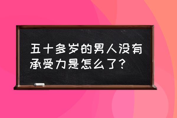 心理承受力 五十多岁的男人没有承受力是怎么了？