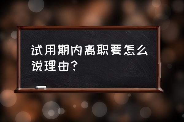 通知客户自己辞职了 试用期内离职要怎么说理由？