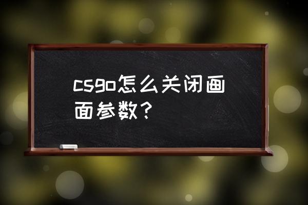 cs控制台全部参数 csgo怎么关闭画面参数？