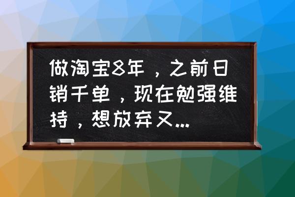 钟薛高新品 做淘宝8年，之前日销千单，现在勉强维持，想放弃又不甘心，大家都说说淘宝人的现状如何？