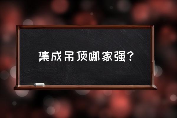 专业集成吊顶 集成吊顶哪家强？