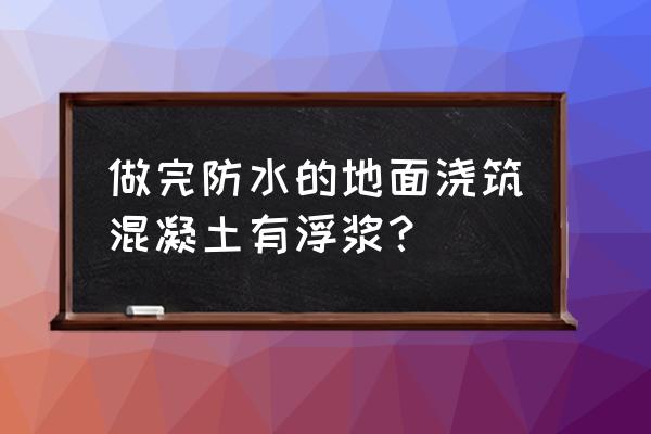 混凝土泌水外加剂怎么解决 做完防水的地面浇筑混凝土有浮浆？