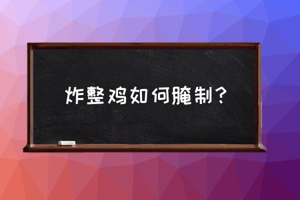 整只鸡的正宗做法大全 炸整鸡如何腌制？