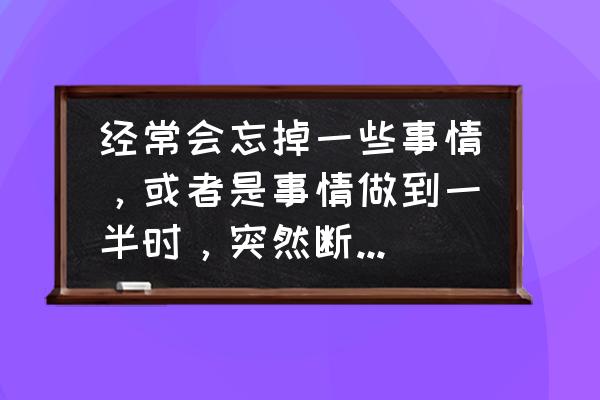 长时记忆遗忘的主要原因有 经常会忘掉一些事情，或者是事情做到一半时，突然断片忘记心理学怎么解释？