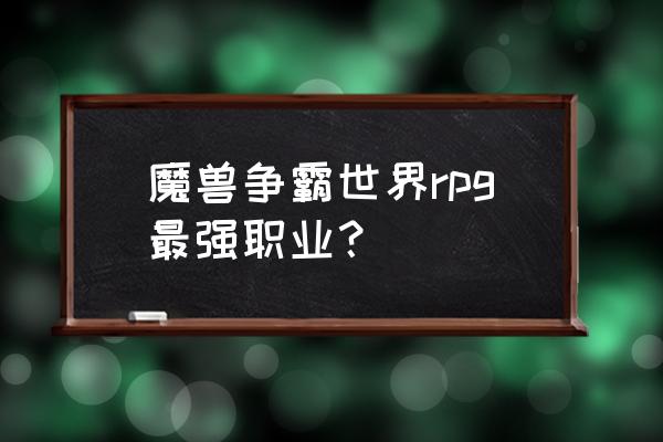 魔兽单人rpg游戏十大排名 魔兽争霸世界rpg最强职业？