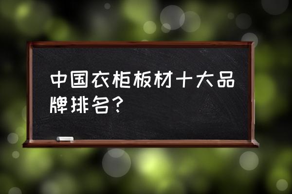 全屋家具定制十大名牌 中国衣柜板材十大品牌排名？