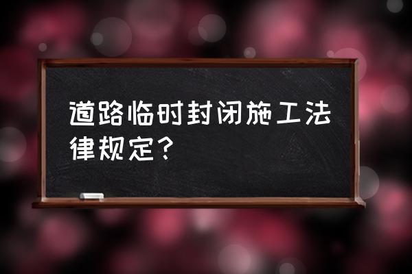 施工现场临时便道方案 道路临时封闭施工法律规定？