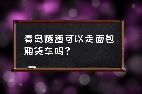 青岛哪里坐海底隧道大巴 青岛隧道可以走面包厢货车吗？