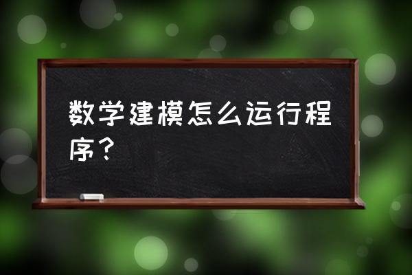 如何利用排队论进行建模 数学建模怎么运行程序？