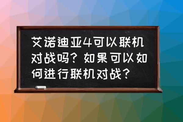 4人对决 艾诺迪亚4可以联机对战吗？如果可以如何进行联机对战？