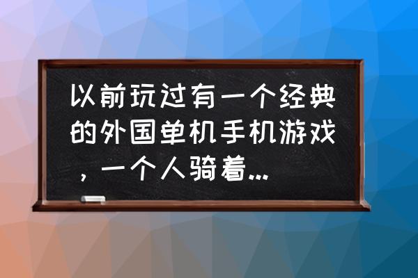 不用充值的竖屏游戏 以前玩过有一个经典的外国单机手机游戏，一个人骑着马。叫什么？