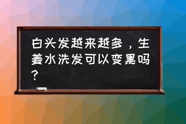 长期吃黑姜有什么好处 白头发越来越多，生姜水洗发可以变黑吗？