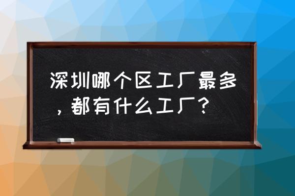 深圳哪个区小而富裕 深圳哪个区工厂最多，都有什么工厂？