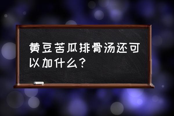 苦瓜排骨汤最简单做法 黄豆苦瓜排骨汤还可以加什么？