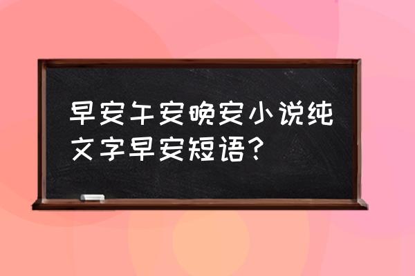 一句简单晚安心情语录 早安午安晚安小说纯文字早安短语？