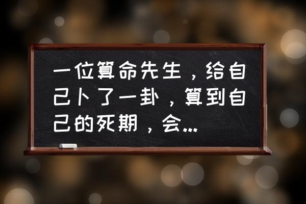 命中有一限是什么意思 一位算命先生，给自己卜了一卦，算到自己的死期，会是什么心情？