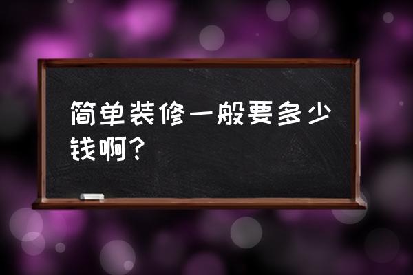 简单装修 简单装修一般要多少钱啊？