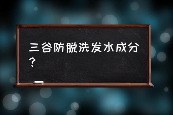 三谷洗发水的配料表 三谷防脱洗发水成分？