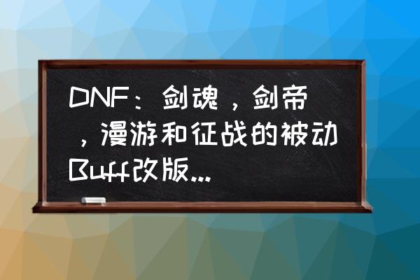 dnf热卖材料 DNF：剑魂，剑帝，漫游和征战的被动Buff改版，皮甲成最大赢家，具体数据是怎样的？