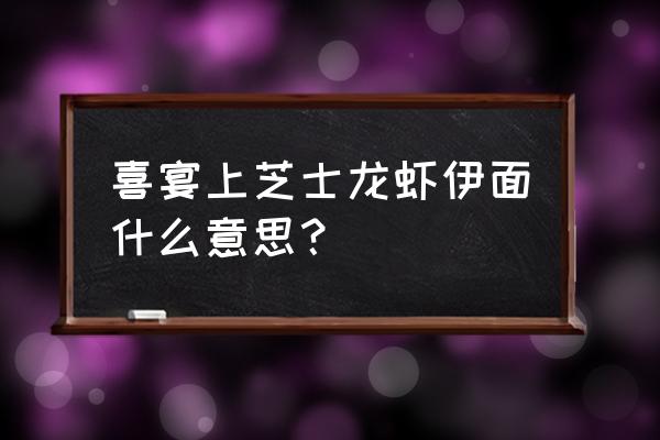 芝士烤龙虾烤箱做法 喜宴上芝士龙虾伊面什么意思？