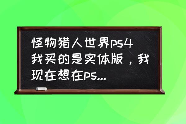 怪物猎人存档 怪物猎人世界ps4我买的是实体版，我现在想在ps商店预定dlc，dlc会继承实体版的存档吗？