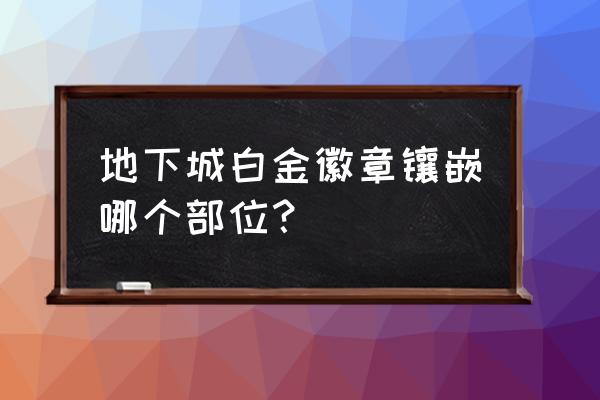 白金徽章镶嵌栏怎么镶嵌 地下城白金徽章镶嵌哪个部位？