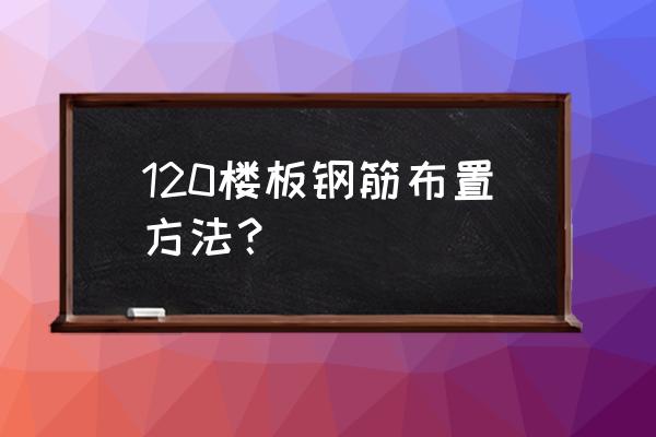 12公分厚楼板怎样配筋 120楼板钢筋布置方法？