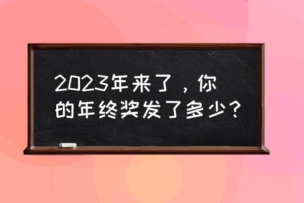 2023年年终奖税收政策 2023年来了，你的年终奖发了多少？