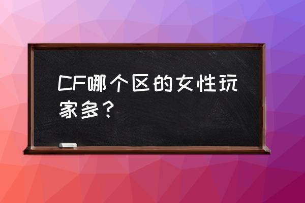 女性玩家多的网游 CF哪个区的女性玩家多？