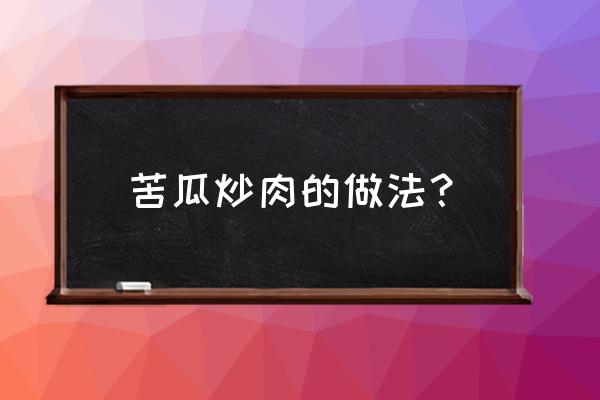 做苦瓜肉片的教程 苦瓜炒肉的做法？