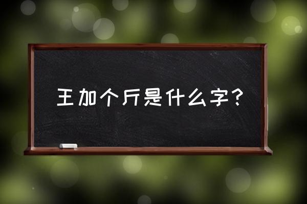 土字旁一个斤字怎么读 王加个斤是什么字？