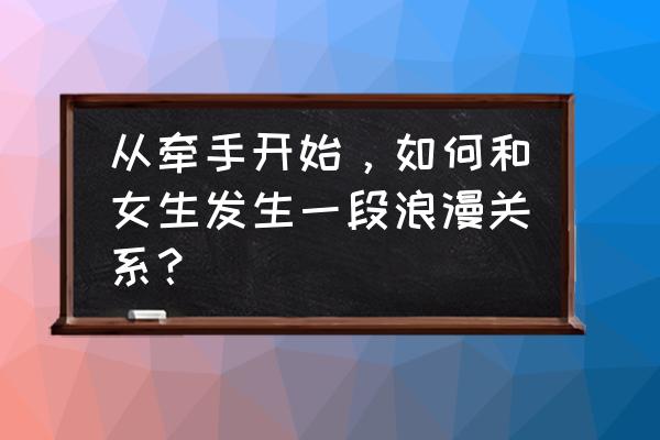 浪漫的聊天链接 从牵手开始，如何和女生发生一段浪漫关系？