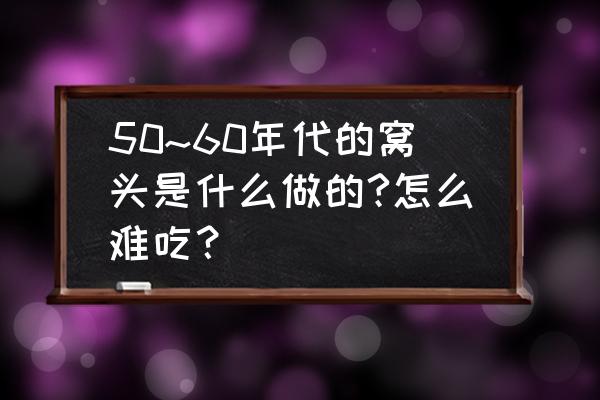 纯栗子面窝窝头 50~60年代的窝头是什么做的?怎么难吃？