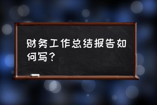 年终财务个人工作总结 财务工作总结报告如何写？