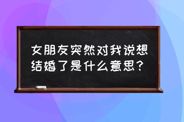 想明白了再结婚电视剧全集演员表 女朋友突然对我说想结婚了是什么意思？