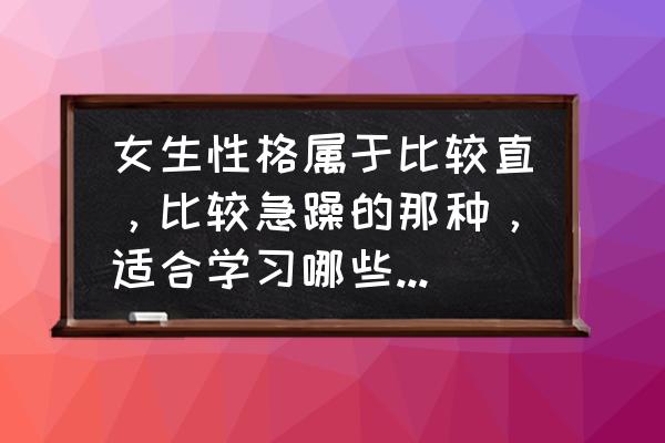 性子急的人适合什么职业 女生性格属于比较直，比较急躁的那种，适合学习哪些手艺，最好不用怎么跟人打交道的？