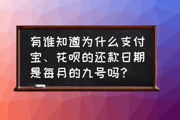 花呗是每个月多少号还款 有谁知道为什么支付宝、花呗的还款日期是每月的九号吗？