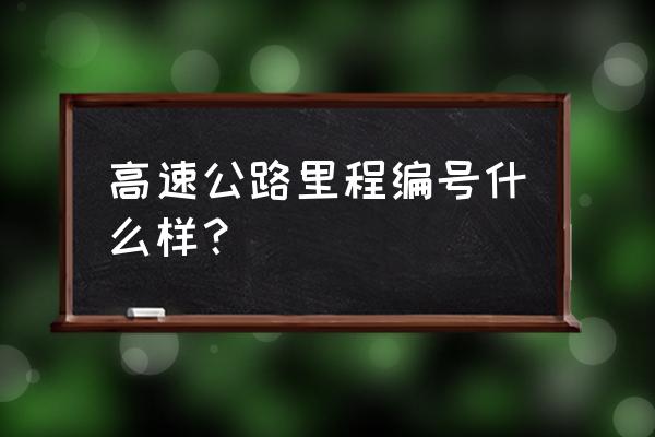 中国高速公路总里程 高速公路里程编号什么样？