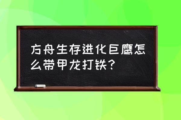 明日方舟脚本 方舟生存进化巨鹰怎么带甲龙打铁？