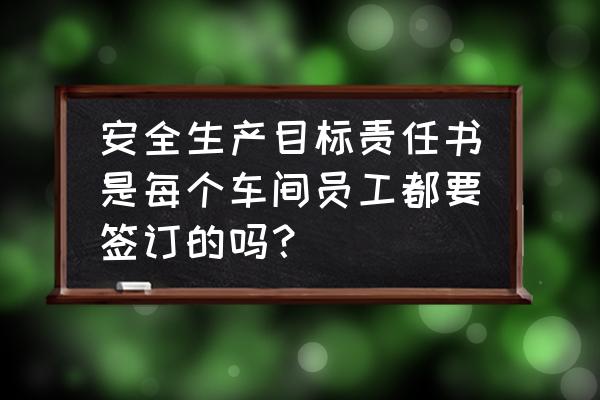 公司各部门目标管理责任书 安全生产目标责任书是每个车间员工都要签订的吗？