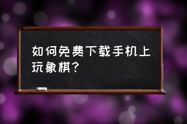 qq 中国象棋在线玩 如何免费下载手机上玩象棋？