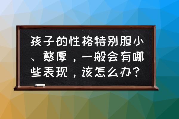 四种性格特质 孩子的性格特别胆小、憨厚，一般会有哪些表现，该怎么办？