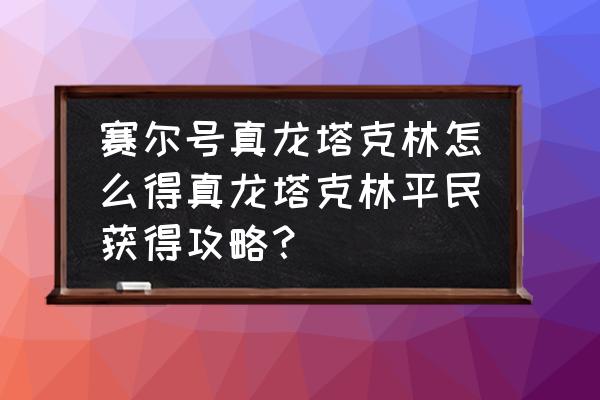 赛尔号s级塔西亚怎么打 赛尔号真龙塔克林怎么得真龙塔克林平民获得攻略？