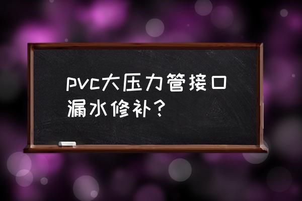 接口压力测试 pvc大压力管接口漏水修补？