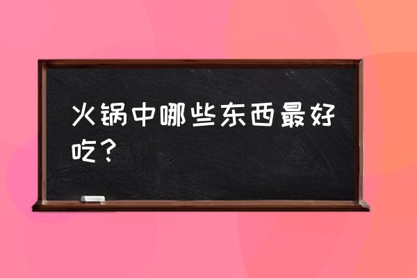 火锅店全套菜单 火锅中哪些东西最好吃？