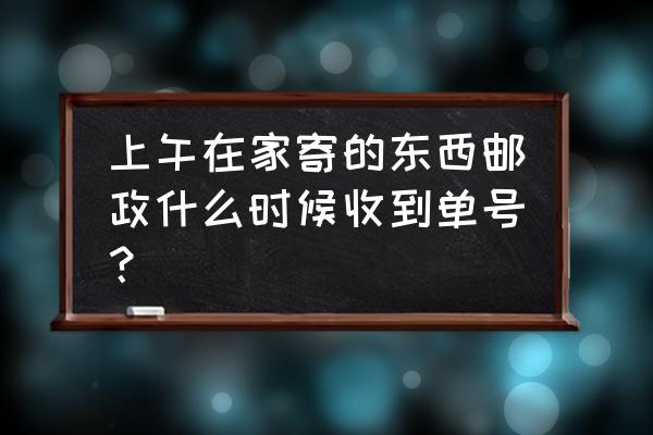 国外直邮多久能看到物流信息 上午在家寄的东西邮政什么时候收到单号？