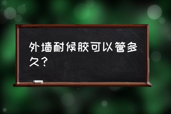 外墙防水密封胶 外墙耐候胶可以管多久？